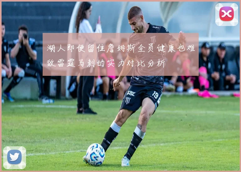 湖人即便留住詹姆斯全员健康也难敌雷霆马刺的实力对比分析