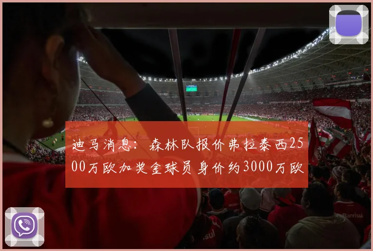 迪马消息：森林队报价弗拉泰西2500万欧加奖金球员身价约3000万欧