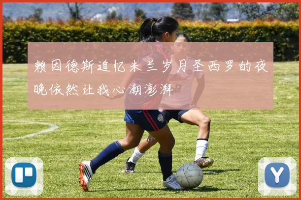 赖因德斯追忆米兰岁月圣西罗的夜晚依然让我心潮澎湃