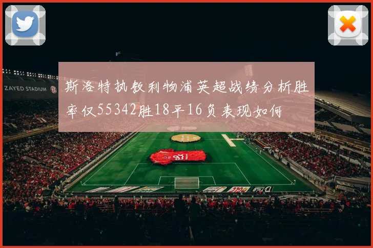 斯洛特执教利物浦英超战绩分析胜率仅55342胜18平16负表现如何