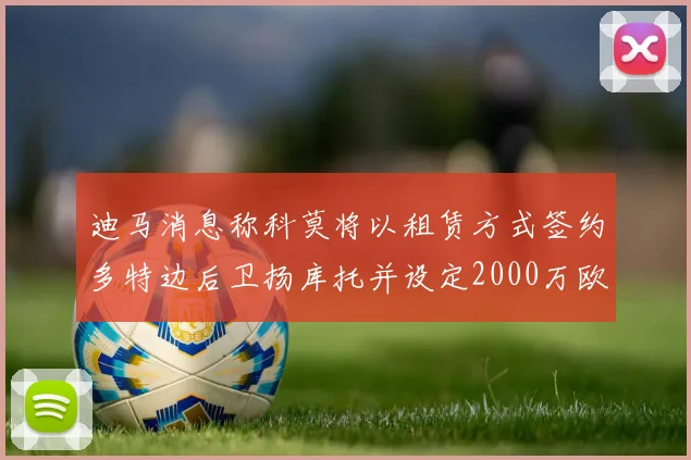 迪马消息称科莫将以租赁方式签约多特边后卫扬库托并设定2000万欧买断选项