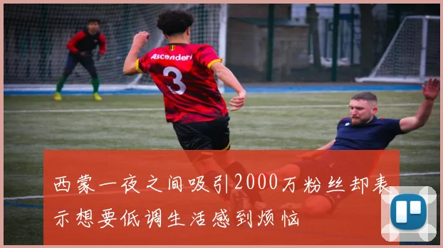 西蒙一夜之间吸引2000万粉丝却表示想要低调生活感到烦恼